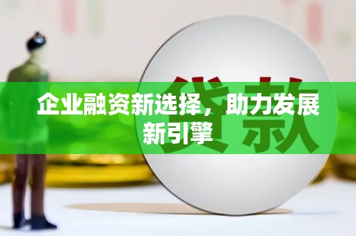 渭南企业融资新选择，助力发展新引擎