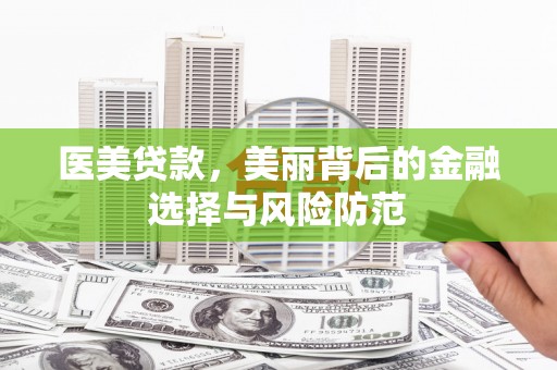 渭南医美贷款，美丽背后的金融选择与风险防范