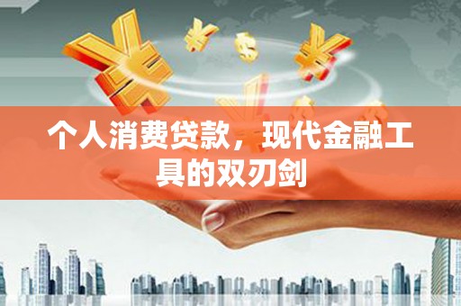 渭南个人消费贷款，现代金融工具的双刃剑