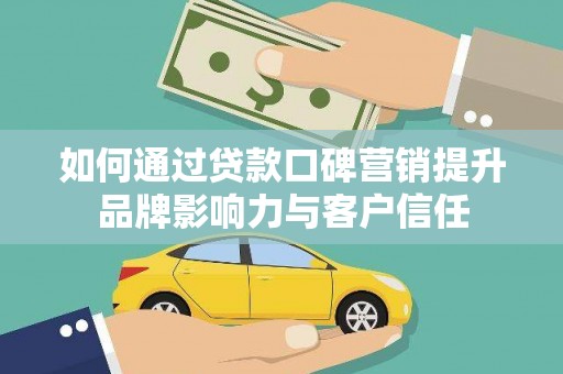 渭南如何通过贷款口碑营销提升品牌影响力与客户信任