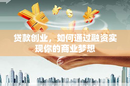 渭南贷款创业，如何通过融资实现你的商业梦想
