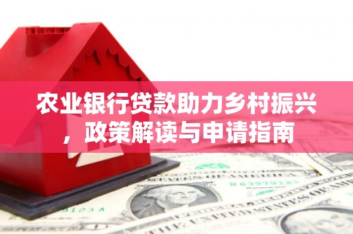 渭南农业银行贷款助力乡村振兴，政策解读与申请指南