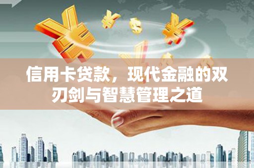 渭南信用卡贷款，现代金融的双刃剑与智慧管理之道