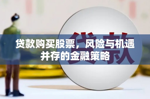 渭南贷款购买股票，风险与机遇并存的金融策略
