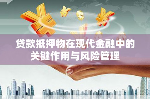 渭南贷款抵押物在现代金融中的关键作用与风险管理