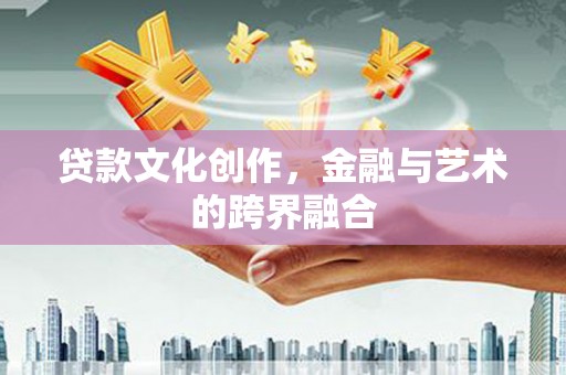 渭南贷款文化创作，金融与艺术的跨界融合