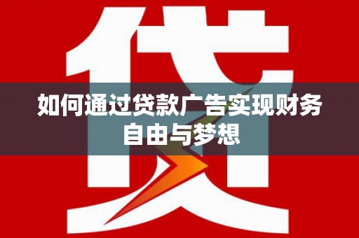 渭南如何通过贷款广告实现财务自由与梦想