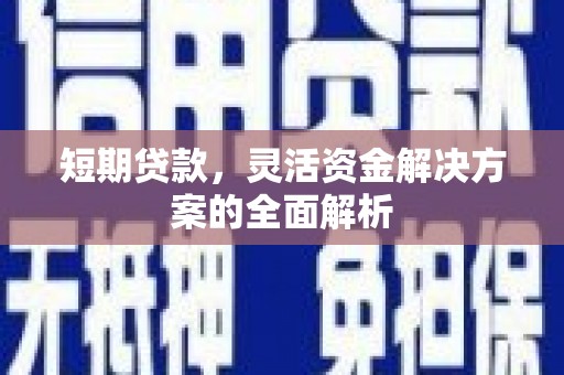 渭南短期贷款，灵活资金解决方案的全面解析