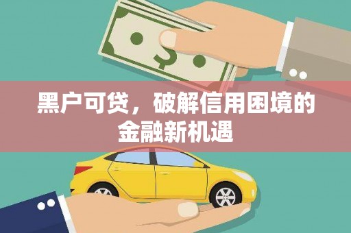 渭南黑户可贷，破解信用困境的金融新机遇