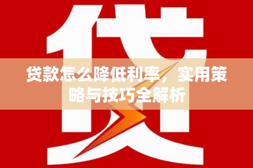 渭南贷款怎么降低利率，实用策略与技巧全解析