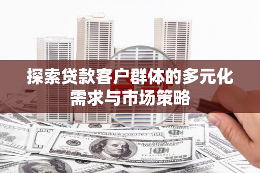 渭南探索贷款客户群体的多元化需求与市场策略