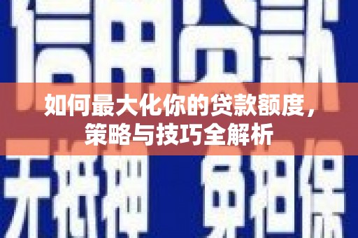 渭南如何最大化你的贷款额度，策略与技巧全解析