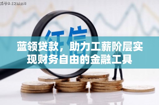 渭南蓝领贷款，助力工薪阶层实现财务自由的金融工具
