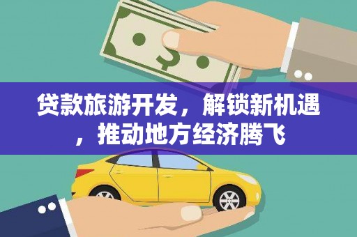 渭南贷款旅游开发，解锁新机遇，推动地方经济腾飞