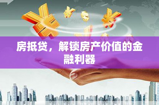 渭南房抵贷，解锁房产价值的金融利器