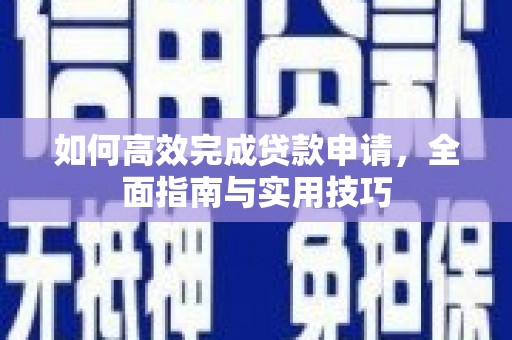 渭南如何高效完成贷款申请，全面指南与实用技巧