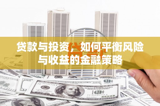 渭南贷款与投资，如何平衡风险与收益的金融策略
