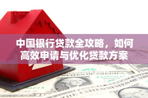 渭南中国银行贷款全攻略，如何高效申请与优化贷款方案